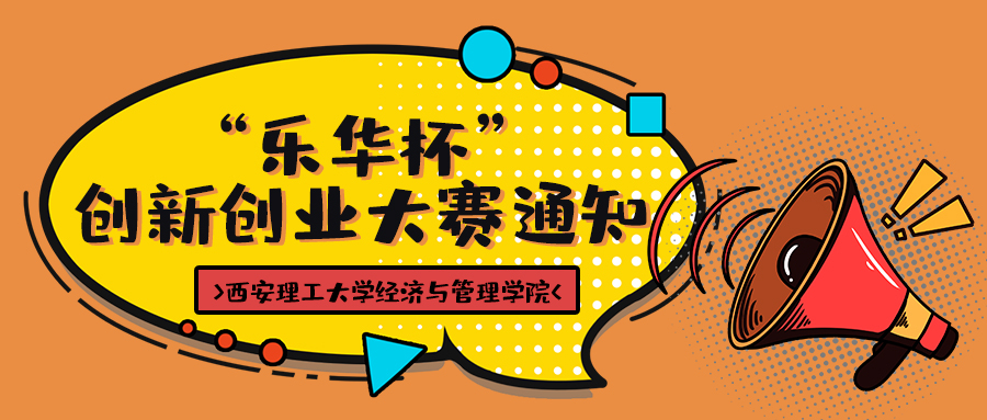 “成就梦想 共创辉煌” —— 西安理工大学经济与管理学院 “乐华杯”创新创业大赛通知