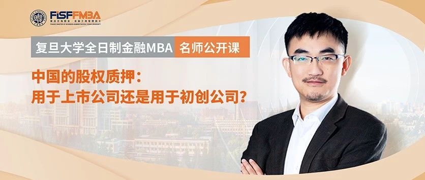 复旦大学全日制金融MBA名师公开课 - 中国的股权质押：用于上市公司还是用于初创公司？| FMBA