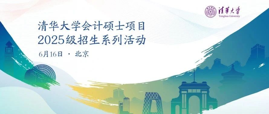 6月16日 | 清华大学会计硕士项目2025级招生系列活动报名开启