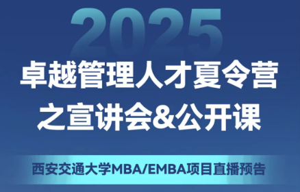 直播预告 | 2025西安交通大学MBA/EMBA项目“卓越管理人才夏令营”之宣讲会&公开课