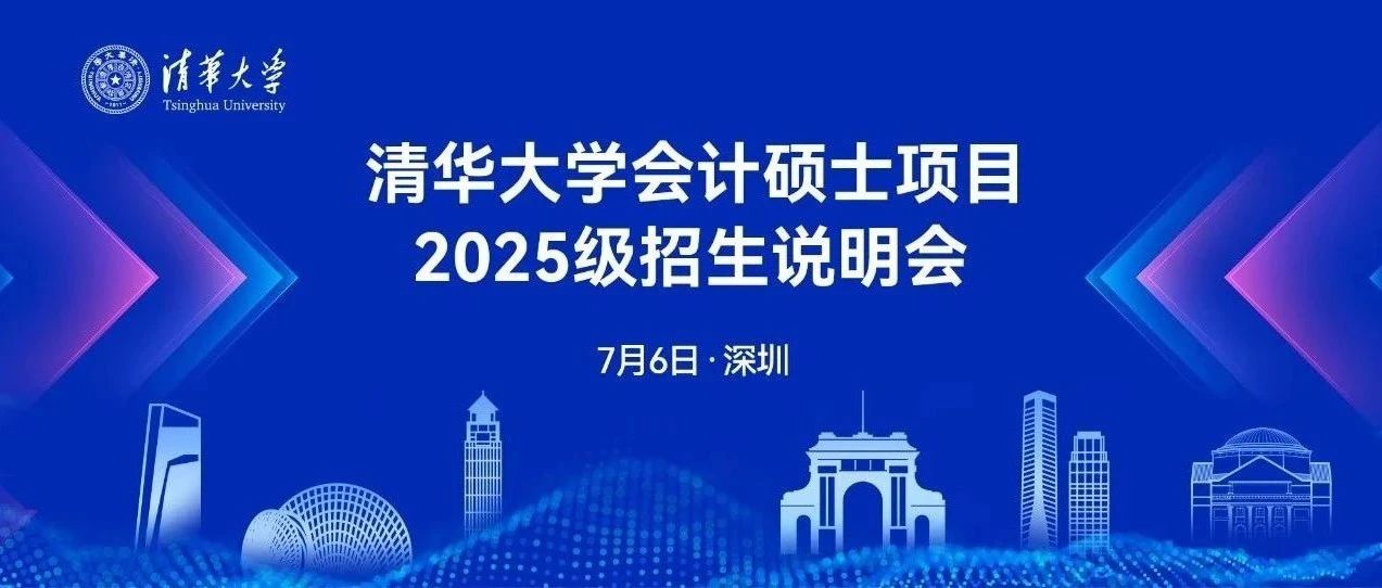 7月6日深圳｜清华大学会计硕士项目2025级招生系列活动