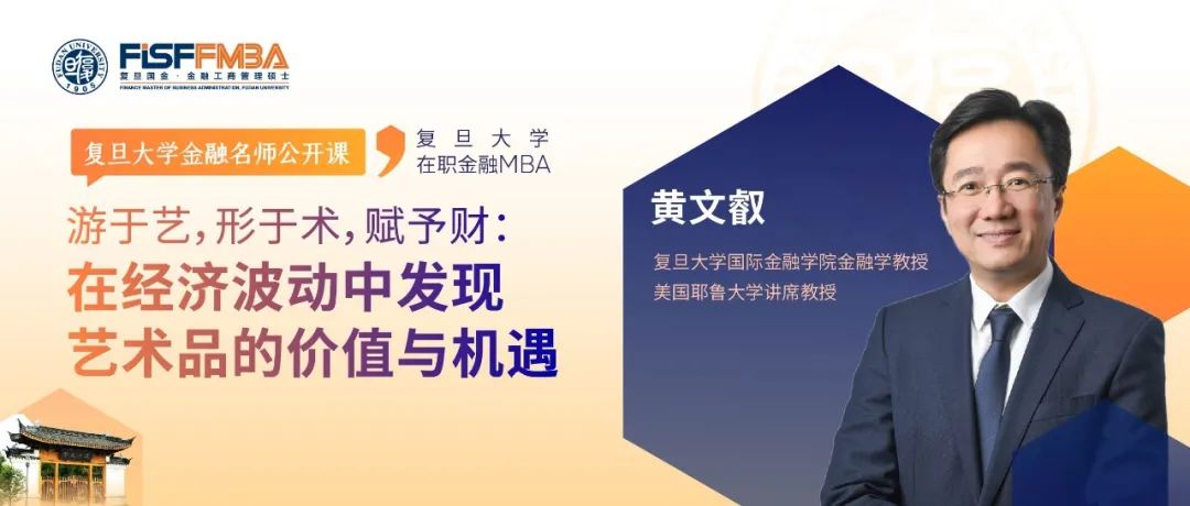 【复旦FMBA名师公开课】游于艺，形于术，赋予财：在经济波动中发现艺术的价值与机遇