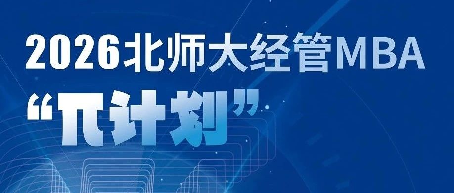 7月6日 | 2026北师大经管MBA“π计划”第三期申请开始