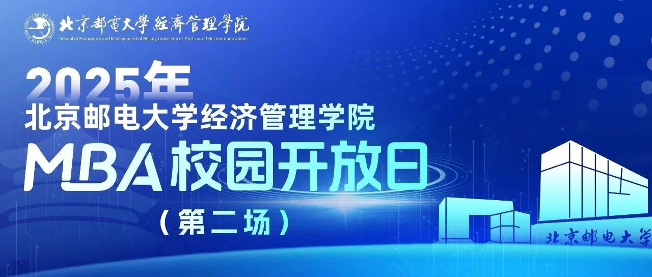 预见未来，智汇“邮”你 I 2025年北京邮电大学经济管理学院MBA校园开放日（第二场）即将举行