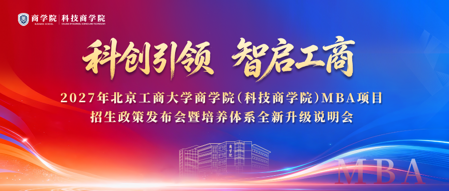 科创引领 智启工商 | 2027年北京工商大学商学院(科技商学院)MBA项目招生政策发布会暨培养体系全新升级说明会与你相约