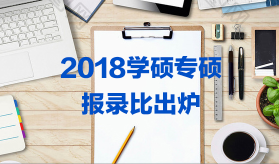 2018学硕专硕报录比出炉（这些院校难考）