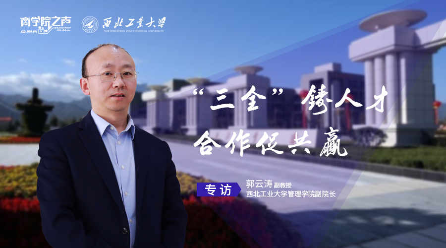 “三全”铸人才  合作促共赢  ——专访西北工业大学管理学院副院长郭云涛