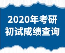 2020研招：部分招生单位10日开始提供研招初试成绩查询