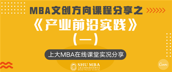 新文创新发展 | 上海大学MBA文创方向课程分享之:《产业前沿实践》（一）