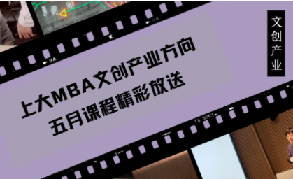 【点击速看】上大MBA文创产业五月课程精彩看点