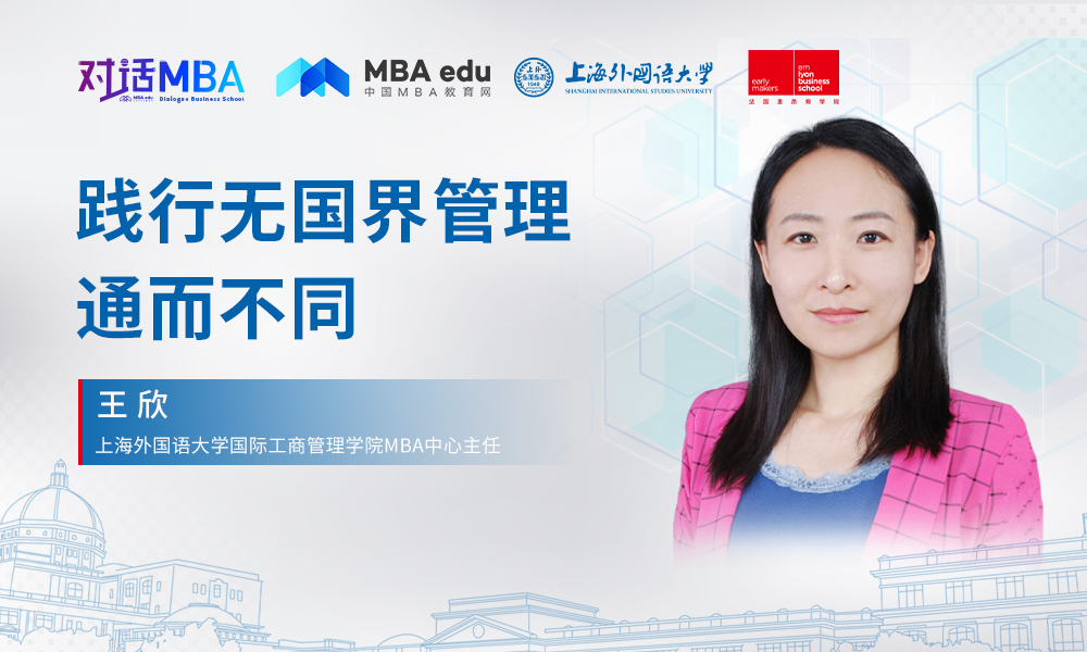 对话MBA|践行无国界管理，通而不同 ——专访上海外国语大学国际工商管理学院MBA中心主任王欣副教授