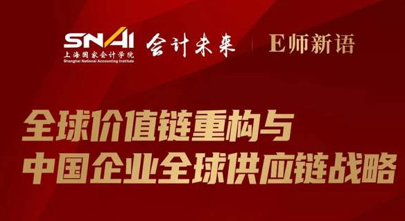 上海国家会计学院直播预告 | E师新语：全球价值链重构与中国企业全球供应链战略