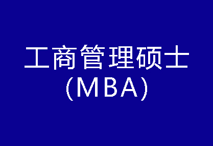 40种硕士专业学位概览——工商管理硕士（MBA）