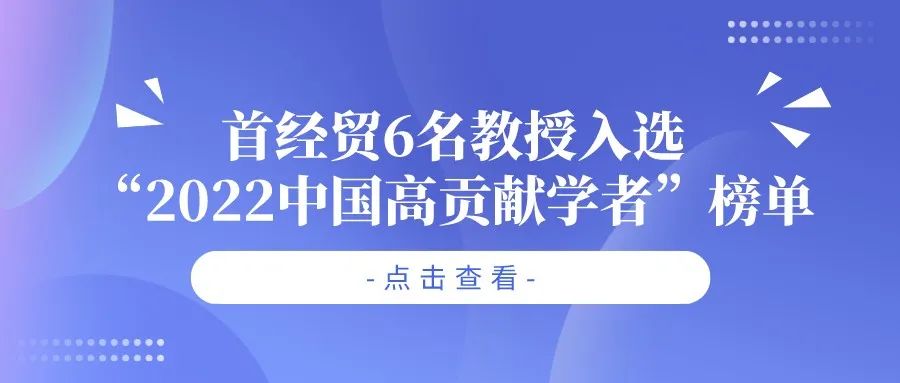 喜报！首经贸6名教授入选“2022中国高贡献学者”榜单