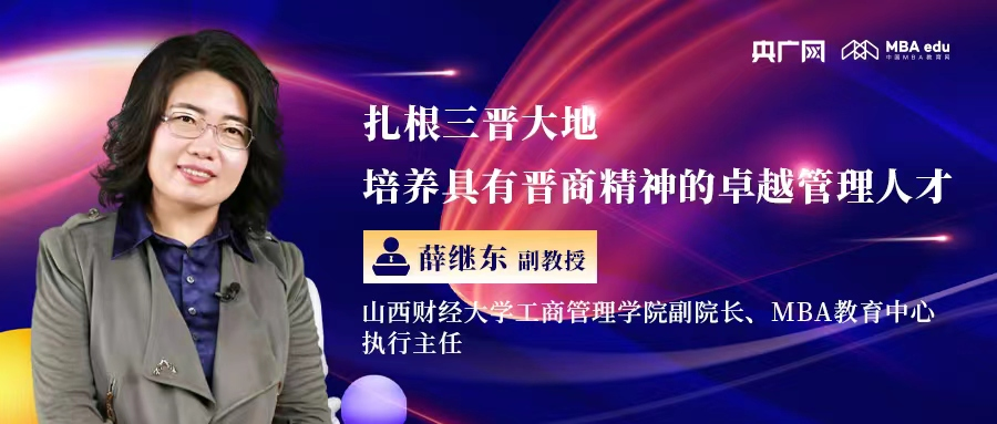 扎根三晋大地 培养具有晋商精神的卓越管理人才——专访山西财经大学工商管理学院副院长、MBA教育中心执行主任薛继东副教授