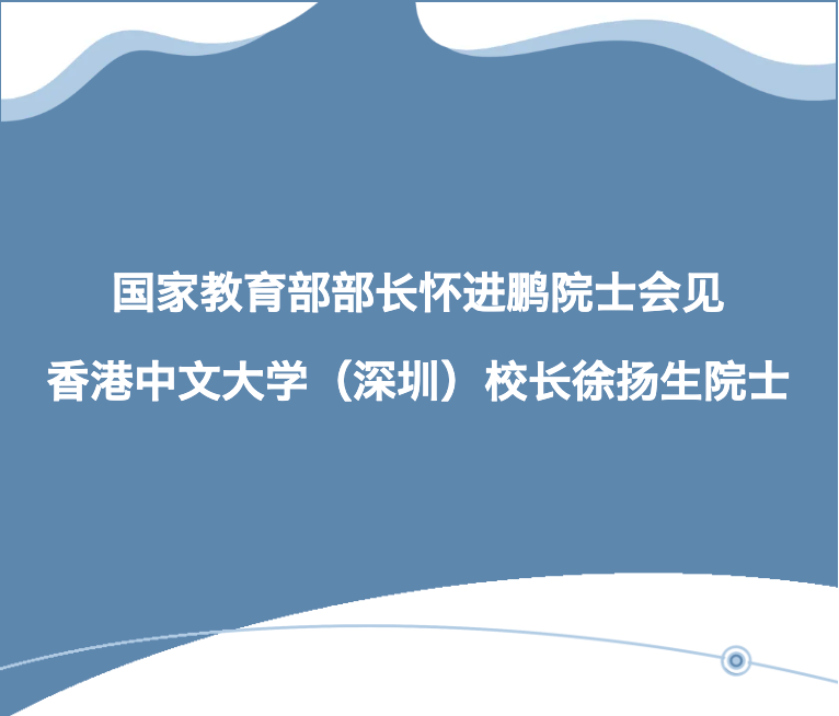 国家教育部部长怀进鹏院士会见香港中文大学（深圳）校长徐扬生院士
