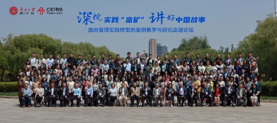 南开大学商学院和中欧国际工商学院联合举办的“深挖实践‘富矿’，讲好中国故事” —面向管理实践转型的案例教学与研究高端论坛圆满结束