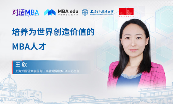 对话MBA|培养为世界创造价值的MBA人才——专访上海外国语大学国际工商管理学院MBA中心主任王欣副教授