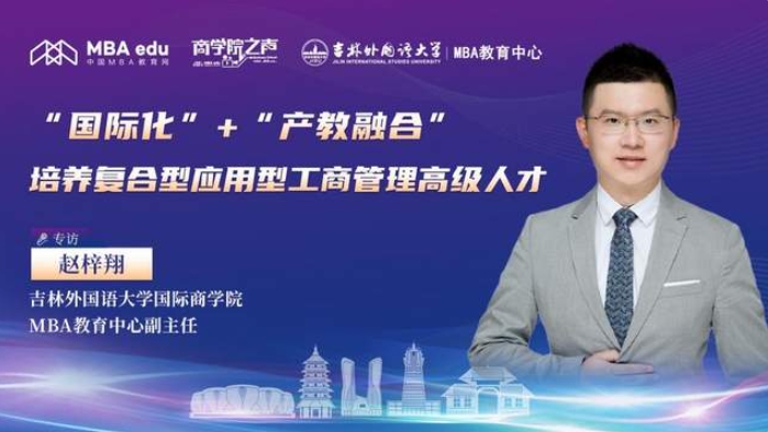 “国际化”+“产教融合”，培养复合型应用型工商管理高级人才 ——专访吉林外国语大学国际商学院MBA教育中心副主任赵梓翔