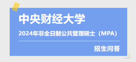 中央财经大学2024年非全日制公共管理硕士（MPA）招生问答