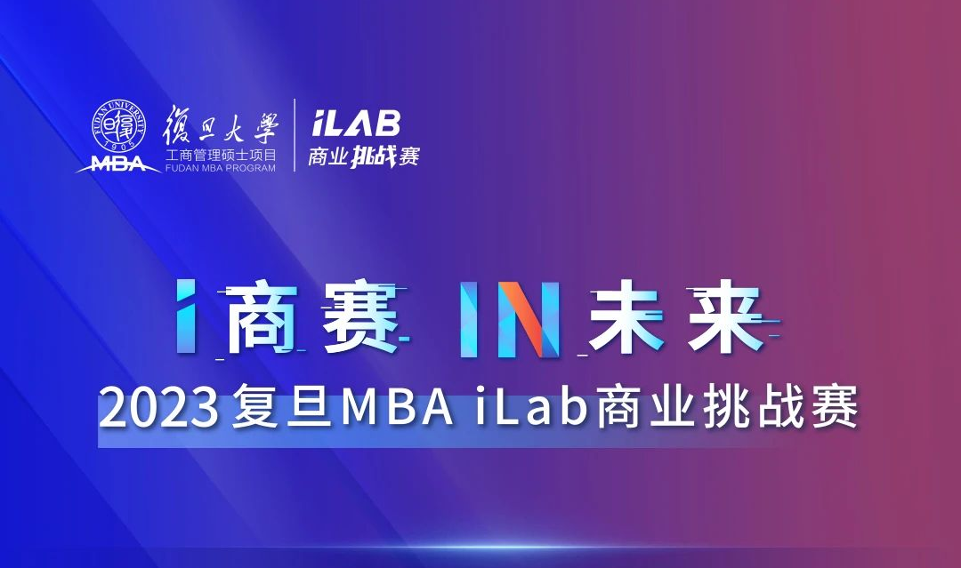 i商赛，IN未来！2023复旦MBA iLab商业挑战赛盛况回顾！
