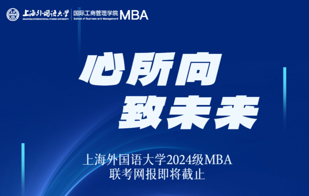 网报最后2天 | 心所向 致未来——上海外国语大学2024级MBA全国联考网上报名攻略