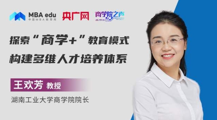 商学院之声 | 湖南工业大学商学院院长王欢芳：探索“商学+”教育模式，构建多维人才培养体系
