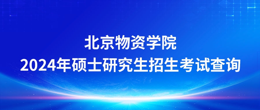 北京物资学院2024年硕士研究生招生考试查询初试成绩及相关事项的通知