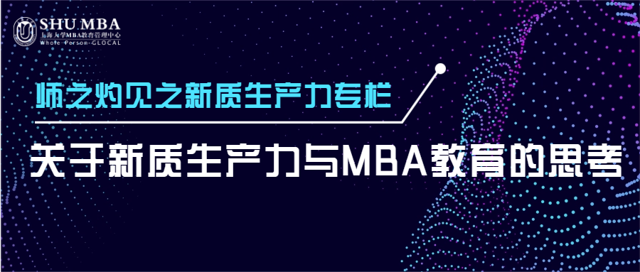 上海大学师之灼见之新质生产力专栏|关于新质生产力与MBA教育的思考