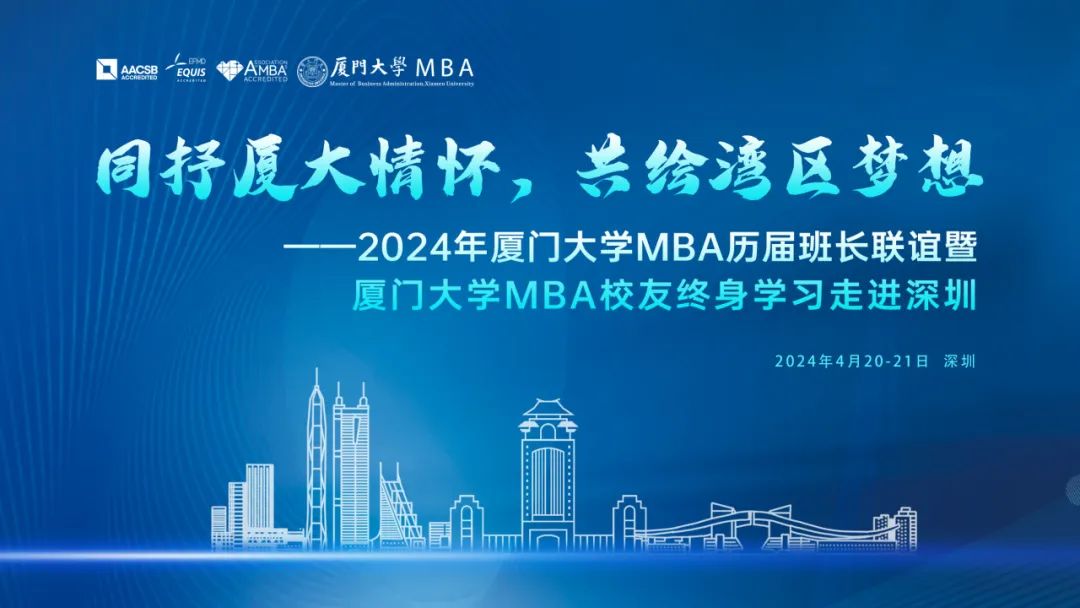 厦大MBA|同抒厦大情怀，共绘湾区梦想——2024年厦门大学MBA历届班长联谊暨终身学习活动走进深圳