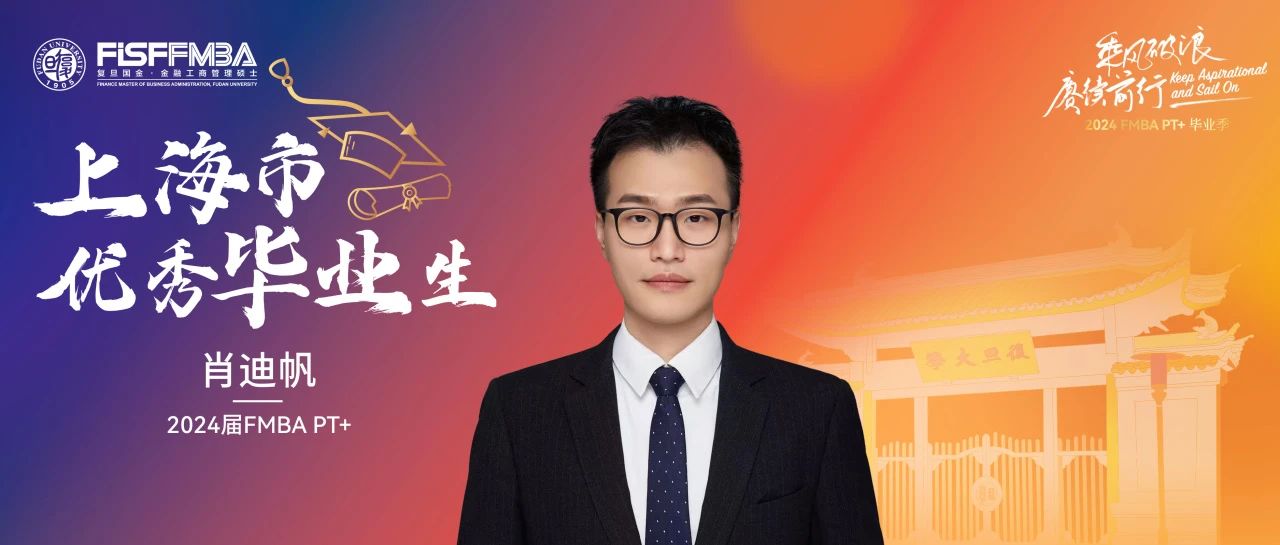 复旦在职金融MBA 2024届上海市优秀毕业生：肖迪帆——静水流深，行稳致远｜同窗