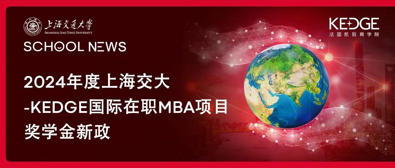 在职MBA奖学金政策 | 2024年度上海交大-KEDGE国际在职MBA项目奖学金情况说明