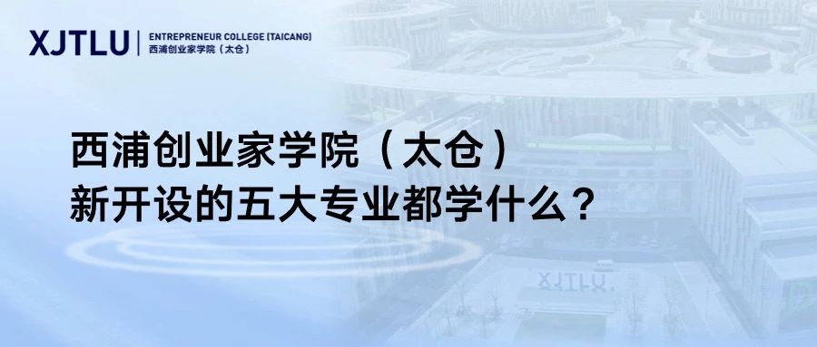 西浦创业家学院（太仓）新开设的五大专业都学什么？