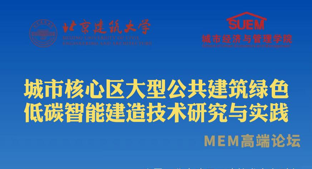  北京建筑大学经管学院举办城市核心区大型公共建筑绿色低碳智能建造技术研究与实践——MEM高端论坛