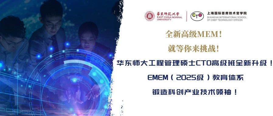 全新高级MEM！就等你来挑战！华东师大工程管理硕士CTO高级班全新升级！EMEM（2025级）教育体系锻造科创产业技术领袖！