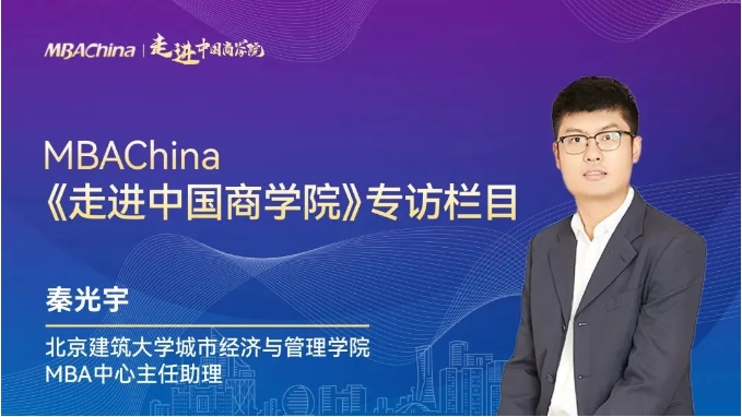 走进中国商学院 | 专访北京建筑大学城市经济与管理学院MBA中心主任助理秦光宇