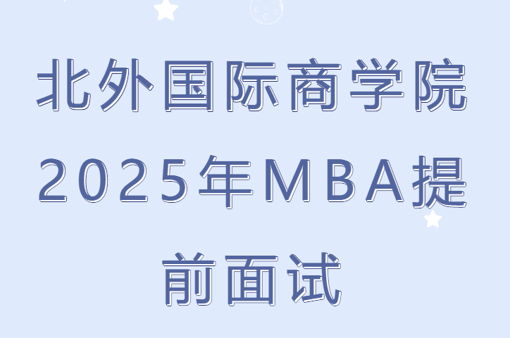 北外MBA2025年非全日制MBA提前面试申请持续进行中