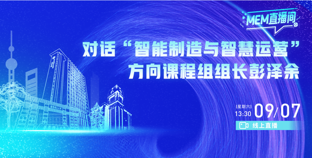 华东理工MEM直播间 | 对话“智能制造与智慧运营”特色方向课程组长彭泽余