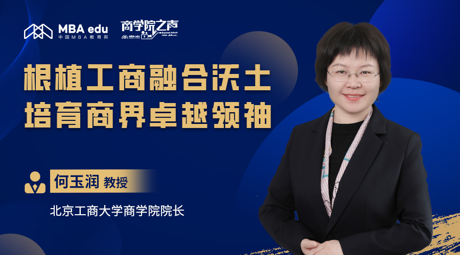 商学院之声｜专访北京工商大学商学院院长何玉润教授：根植工商融合沃土，培育商界卓越领袖