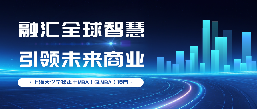 融汇全球智慧，引领未来商业—上大MBA专业方向解读：全球本土MBA（GLMBA）项目