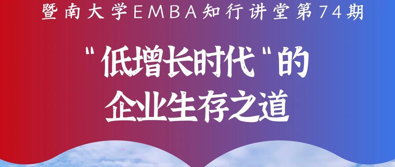 暨南大学EMBA知行讲堂第74期 | “低增长时代”的企业生存之道