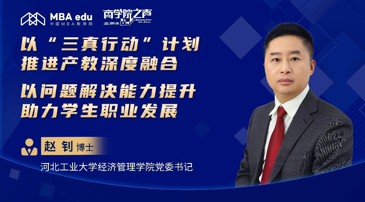 商学院之声｜专访河北工大经管学院党委书记赵钊：以“三真行动”计划推进产教深度融合，以问题解决能力提升助力学生职业发展