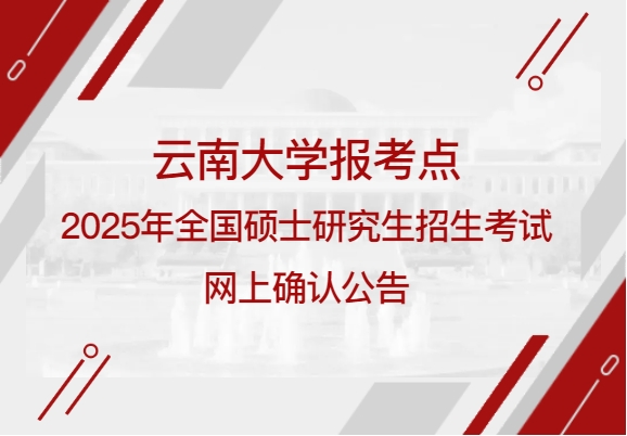 云南大学报考点2025年全国硕士研究生招生考试网上确认公告