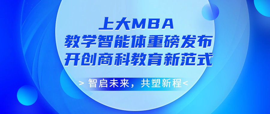 智启未来，共塑新程！上海大学 MBA 教学智能体重磅发布，开创商科教育新范式