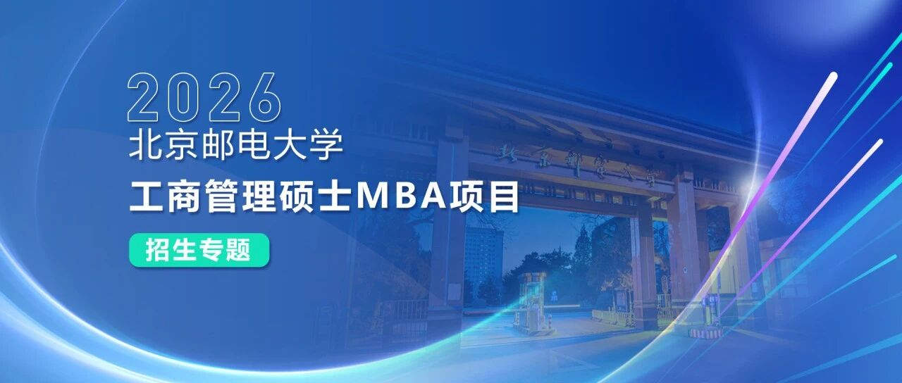 招生专题 I 2026北京邮电大学工商管理硕士MBA项目招生专题重磅来袭