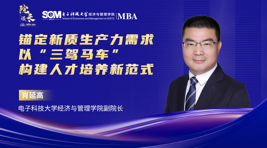 【院长谈】电子科技大学经济与管理学院肖延高副院长:锚定新质生产力发展需求以“三驾马车”构建MBA培养新范式