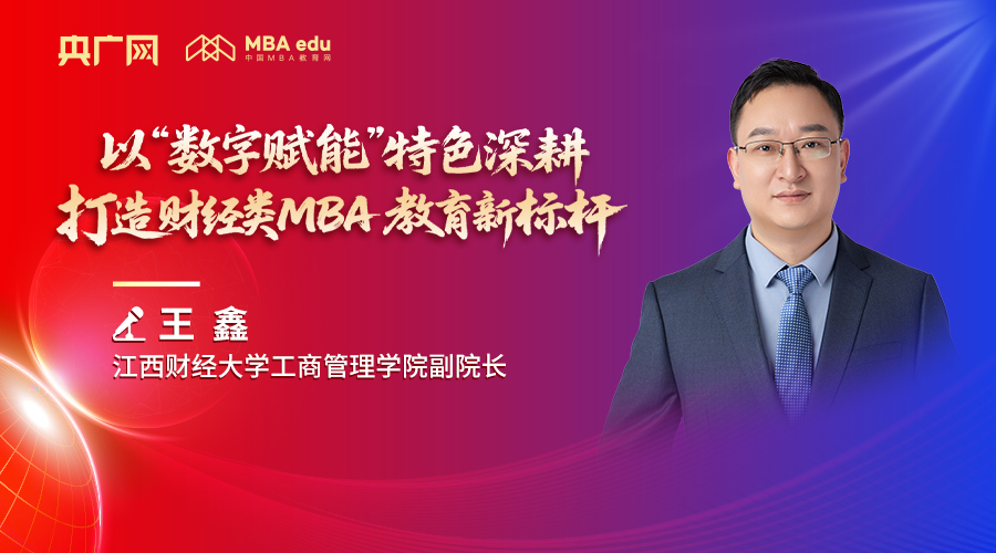 人物专访 | 江西财经大学工商管理学院副院长王鑫：以“数字赋能”特色深耕，打造财经类MBA教育新标杆
