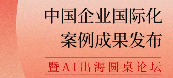 中国企业国际化案例成果发布暨AI出海圆桌论坛成功举办