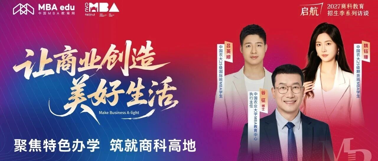 招办访谈 | 中国农大MBA：以实战培育管理菁英，让商业创造美好生活